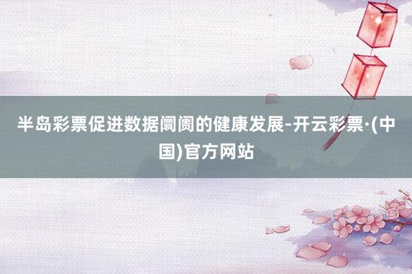 半岛彩票促进数据阛阓的健康发展-开云彩票·(中国)官方网站