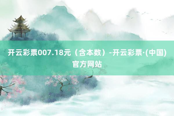 开云彩票007.18元（含本数）-开云彩票·(中国)官方网站