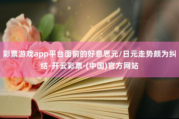 彩票游戏app平台面前的好意思元/日元走势颇为纠结-开云彩票·(中国)官方网站