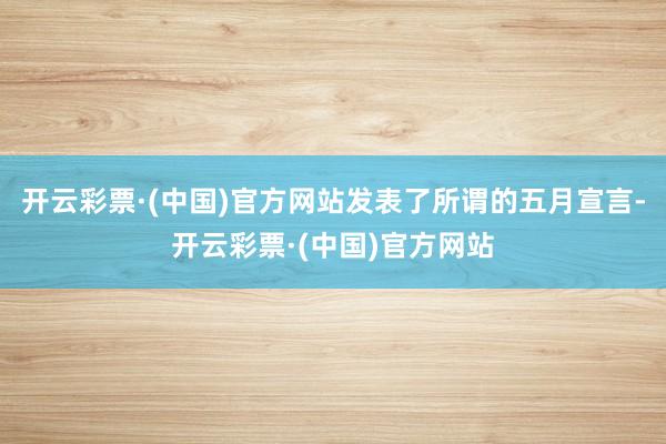 开云彩票·(中国)官方网站发表了所谓的五月宣言-开云彩票·(中国)官方网站