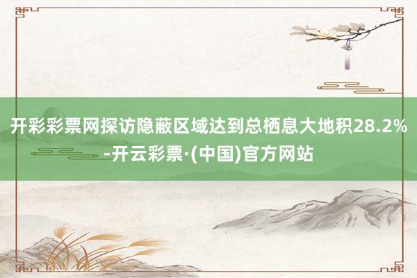 开彩彩票网探访隐蔽区域达到总栖息大地积28.2%-开云彩票·(中国)官方网站