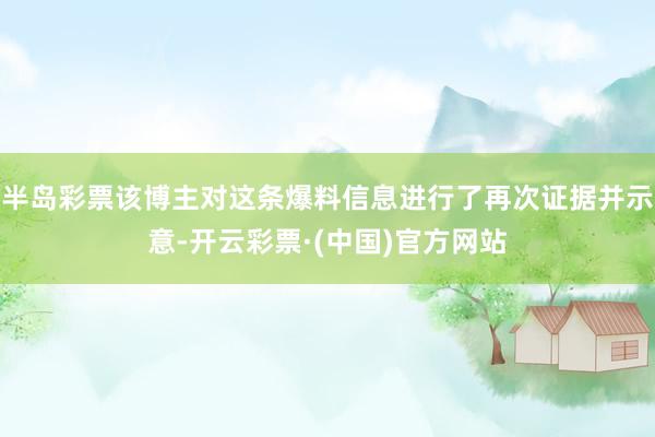半岛彩票该博主对这条爆料信息进行了再次证据并示意-开云彩票·(中国)官方网站