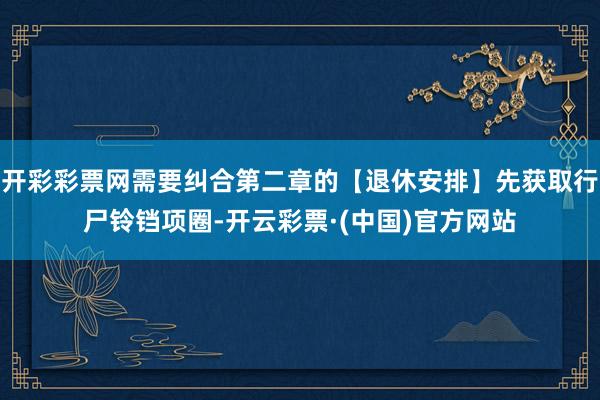 开彩彩票网需要纠合第二章的【退休安排】先获取行尸铃铛项圈-开云彩票·(中国)官方网站