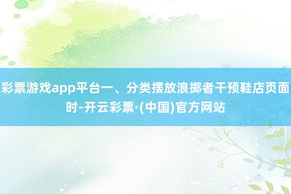 彩票游戏app平台一、分类摆放浪掷者干预鞋店页面时-开云彩票·(中国)官方网站