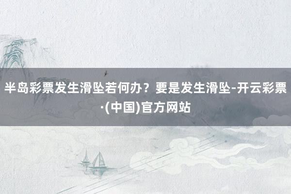 半岛彩票发生滑坠若何办？要是发生滑坠-开云彩票·(中国)官方网站