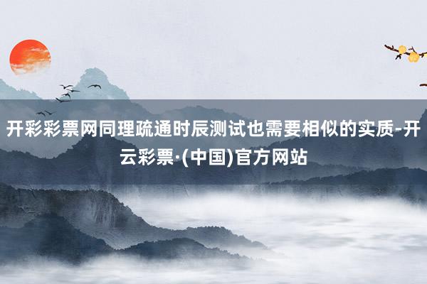 开彩彩票网同理疏通时辰测试也需要相似的实质-开云彩票·(中国)官方网站