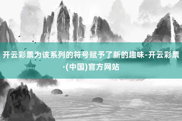 开云彩票为该系列的符号赋予了新的趣味-开云彩票·(中国)官方网站