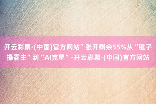 开云彩票·(中国)官方网站”张开剩余55%从“毽子操霸主”到“AI克星”-开云彩票·(中国)官方网站