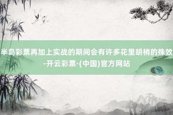 半岛彩票再加上实战的期间会有许多花里胡梢的殊效-开云彩票·(中国)官方网站