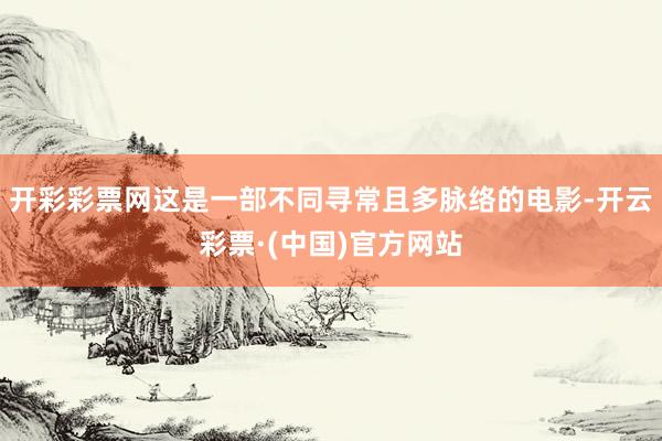 开彩彩票网这是一部不同寻常且多脉络的电影-开云彩票·(中国)官方网站