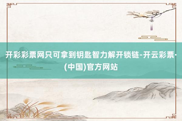 开彩彩票网只可拿到钥匙智力解开锁链-开云彩票·(中国)官方网站