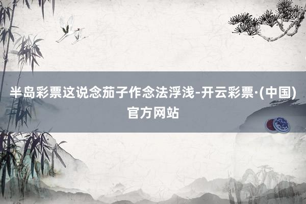 半岛彩票这说念茄子作念法浮浅-开云彩票·(中国)官方网站