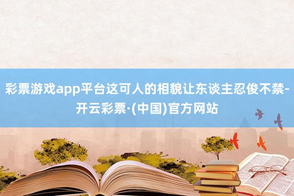 彩票游戏app平台这可人的相貌让东谈主忍俊不禁-开云彩票·(中国)官方网站