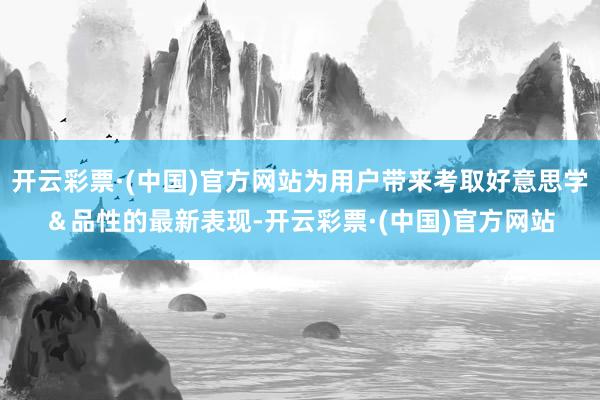 开云彩票·(中国)官方网站为用户带来考取好意思学＆品性的最新表现-开云彩票·(中国)官方网站