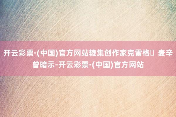 开云彩票·(中国)官方网站辘集创作家克雷格・麦辛曾暗示-开云彩票·(中国)官方网站