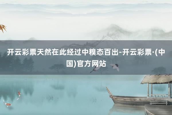 开云彩票天然在此经过中糗态百出-开云彩票·(中国)官方网站