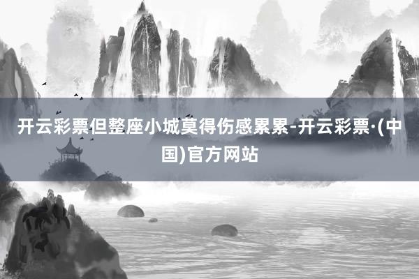 开云彩票但整座小城莫得伤感累累-开云彩票·(中国)官方网站