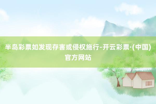 半岛彩票如发现存害或侵权施行-开云彩票·(中国)官方网站