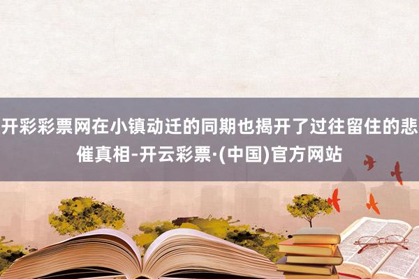 开彩彩票网在小镇动迁的同期也揭开了过往留住的悲催真相-开云彩票·(中国)官方网站