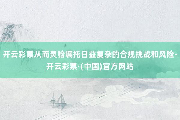 开云彩票从而灵验嘱托日益复杂的合规挑战和风险-开云彩票·(中国)官方网站
