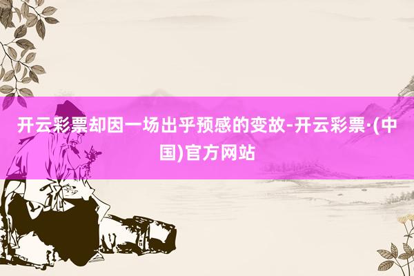 开云彩票却因一场出乎预感的变故-开云彩票·(中国)官方网站