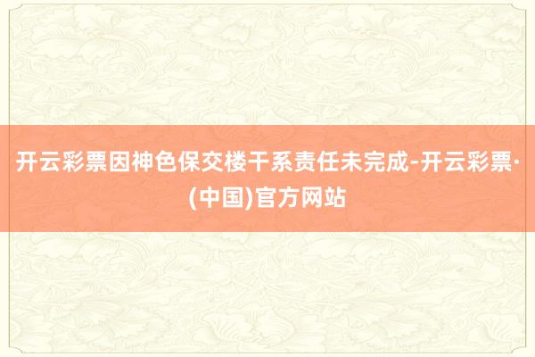 开云彩票因神色保交楼干系责任未完成-开云彩票·(中国)官方网站