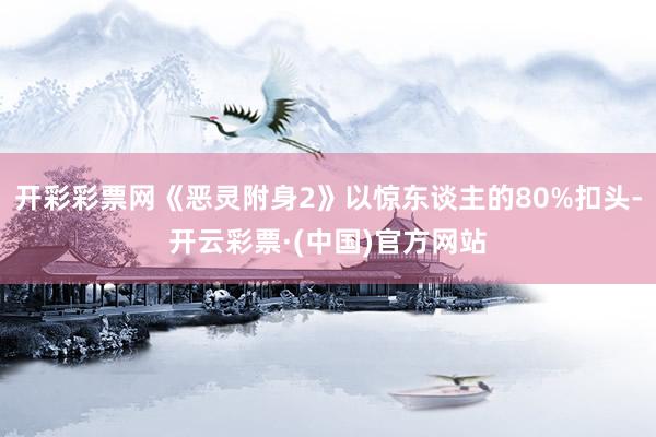 开彩彩票网《恶灵附身2》以惊东谈主的80%扣头-开云彩票·(中国)官方网站