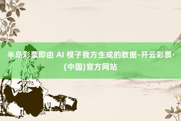半岛彩票即由 AI 模子我方生成的数据-开云彩票·(中国)官方网站