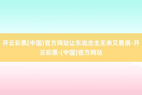 开云彩票(中国)官方网站让东说念主无奈又畏俱-开云彩票·(中国)官方网站