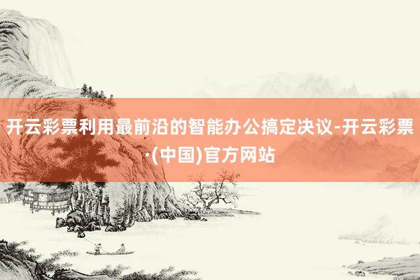 开云彩票利用最前沿的智能办公搞定决议-开云彩票·(中国)官方网站