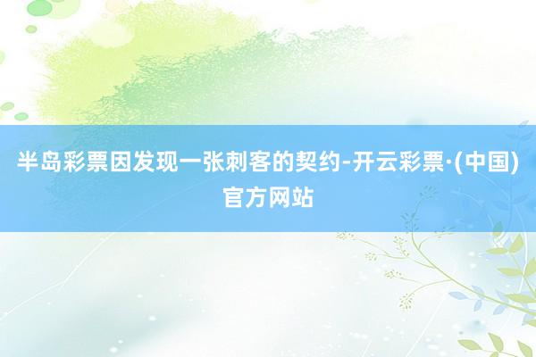 半岛彩票因发现一张刺客的契约-开云彩票·(中国)官方网站