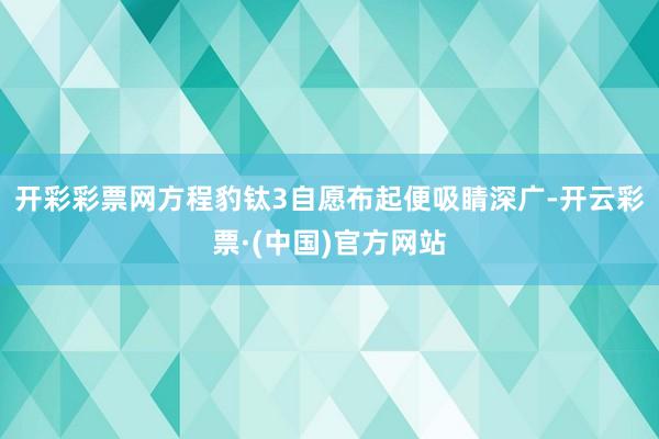 开彩彩票网方程豹钛3自愿布起便吸睛深广-开云彩票·(中国)官方网站