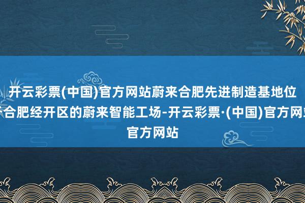 开云彩票(中国)官方网站蔚来合肥先进制造基地位于合肥经开区的蔚来智能工场-开云彩票·(中国)官方网站