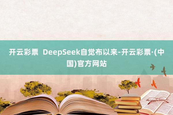 开云彩票  DeepSeek自觉布以来-开云彩票·(中国)官方网站