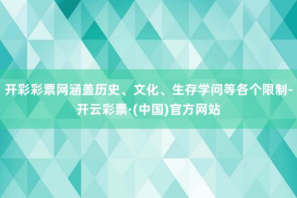 开彩彩票网涵盖历史、文化、生存学问等各个限制-开云彩票·(中国)官方网站