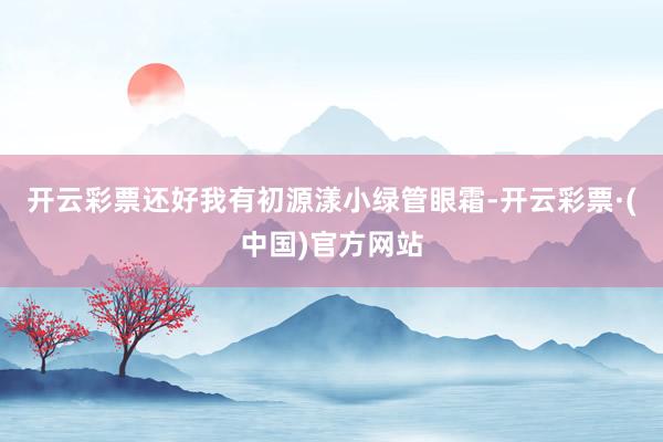 开云彩票还好我有初源漾小绿管眼霜-开云彩票·(中国)官方网站