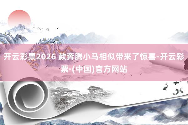 开云彩票2026 款奔腾小马相似带来了惊喜-开云彩票·(中国)官方网站