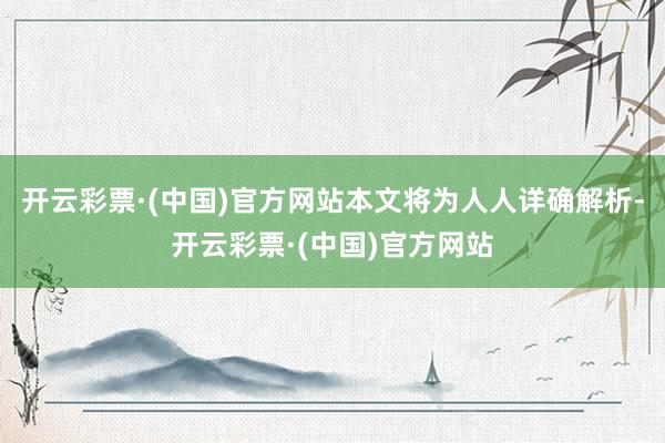 开云彩票·(中国)官方网站本文将为人人详确解析-开云彩票·(中国)官方网站