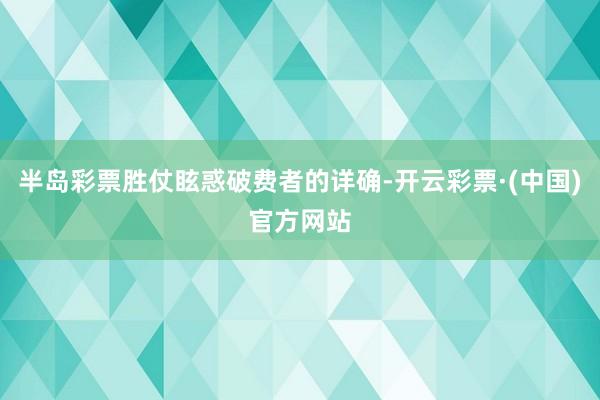 半岛彩票胜仗眩惑破费者的详确-开云彩票·(中国)官方网站