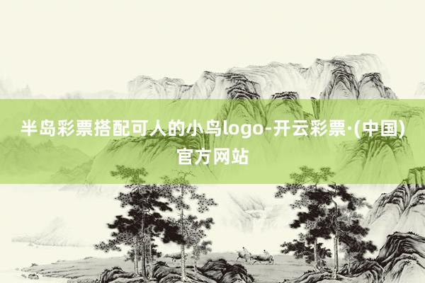 半岛彩票搭配可人的小鸟logo-开云彩票·(中国)官方网站