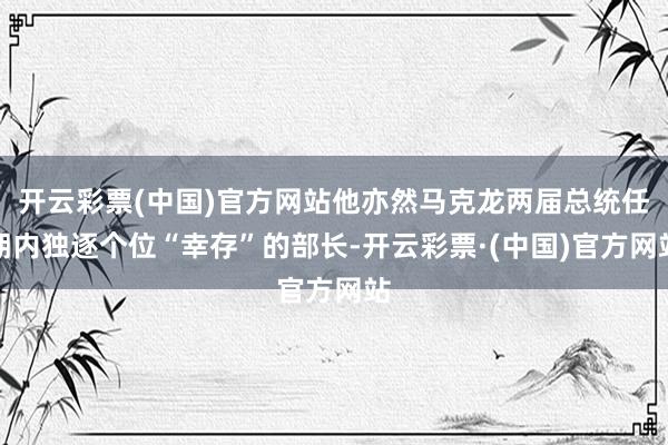开云彩票(中国)官方网站他亦然马克龙两届总统任期内独逐个位“幸存”的部长-开云彩票·(中国)官方网站