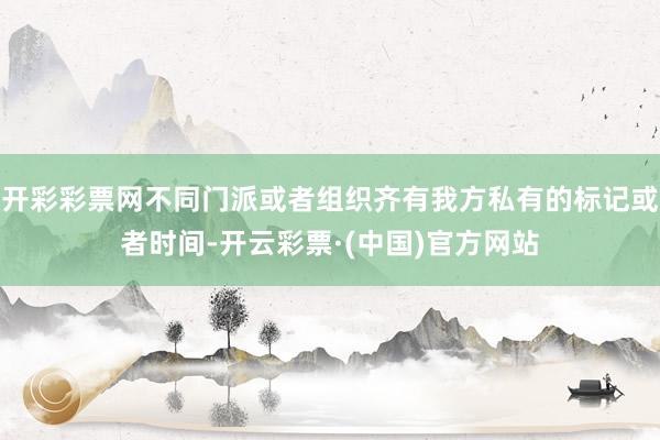开彩彩票网不同门派或者组织齐有我方私有的标记或者时间-开云彩票·(中国)官方网站