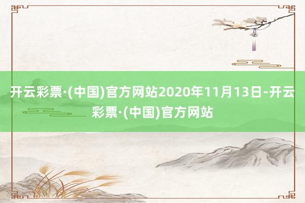 开云彩票·(中国)官方网站2020年11月13日-开云彩票·(中国)官方网站