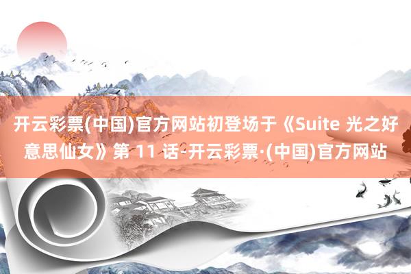 开云彩票(中国)官方网站初登场于《Suite 光之好意思仙女》第 11 话-开云彩票·(中国)官方网站