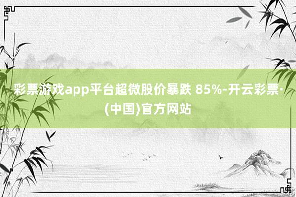 彩票游戏app平台超微股价暴跌 85%-开云彩票·(中国)官方网站