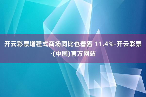 开云彩票增程式商场同比也着落 11.4%-开云彩票·(中国)官方网站