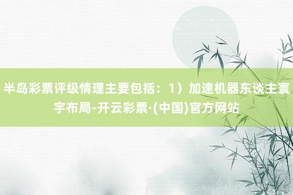 半岛彩票评级情理主要包括：1）加速机器东谈主寰宇布局-开云彩票·(中国)官方网站