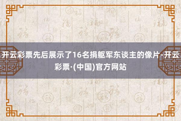 开云彩票先后展示了16名捐躯军东谈主的像片-开云彩票·(中国)官方网站