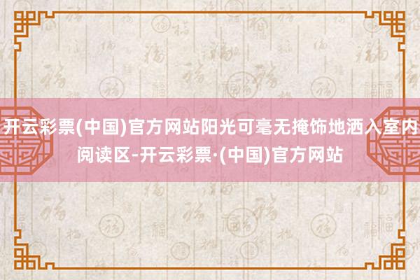 开云彩票(中国)官方网站阳光可毫无掩饰地洒入室内阅读区-开云彩票·(中国)官方网站