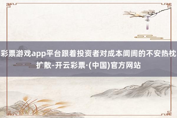 彩票游戏app平台跟着投资者对成本阛阓的不安热枕扩散-开云彩票·(中国)官方网站